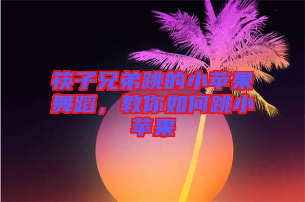 筷子兄弟跳的小蘋果舞蹈，教你如何跳小蘋果