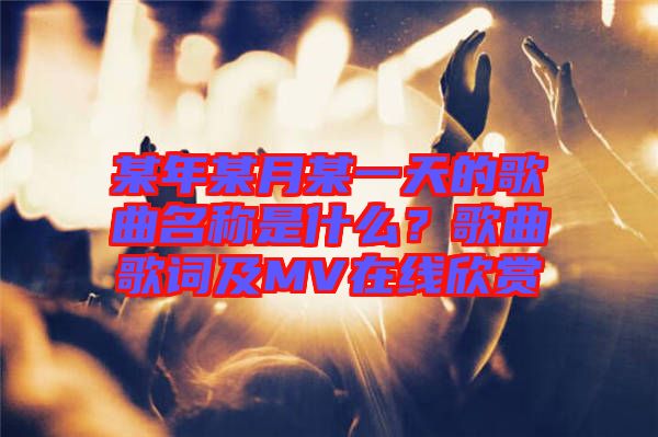 某年某月某一天的歌曲名稱是什么？歌曲歌詞及MV在線欣賞