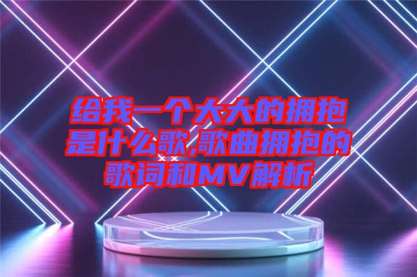 給我一個大大的擁抱是什么歌,歌曲擁抱的歌詞和MV解析