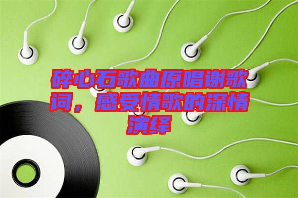 碎心石歌曲原唱謝歌詞，感受情歌的深情演繹