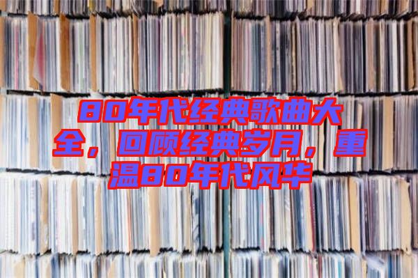 80年代經(jīng)典歌曲大全，回顧經(jīng)典歲月，重溫80年代風(fēng)華