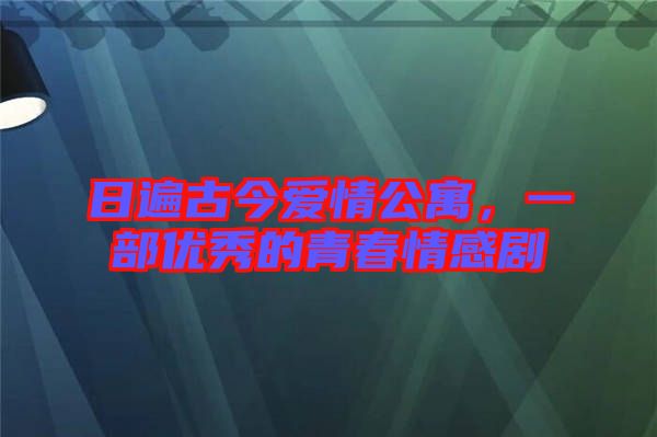 日遍古今愛情公寓，一部優(yōu)秀的青春情感劇