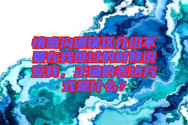 情感溝通誤區(qū)介紹不要在我難過的時候說愛我，正確的表達方式是什么？