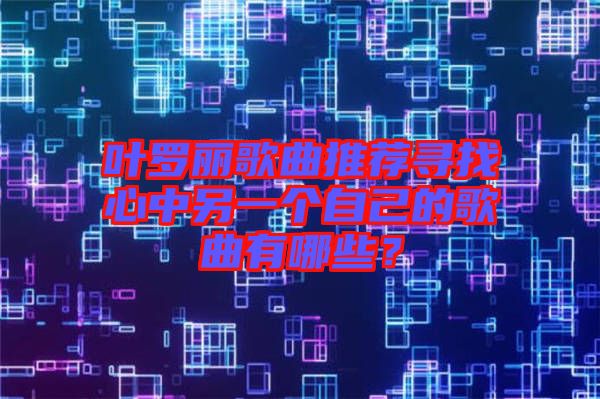 葉羅麗歌曲推薦尋找心中另一個(gè)自己的歌曲有哪些？