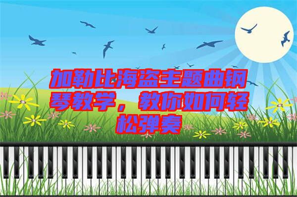 加勒比海盜主題曲鋼琴教學(xué)，教你如何輕松彈奏