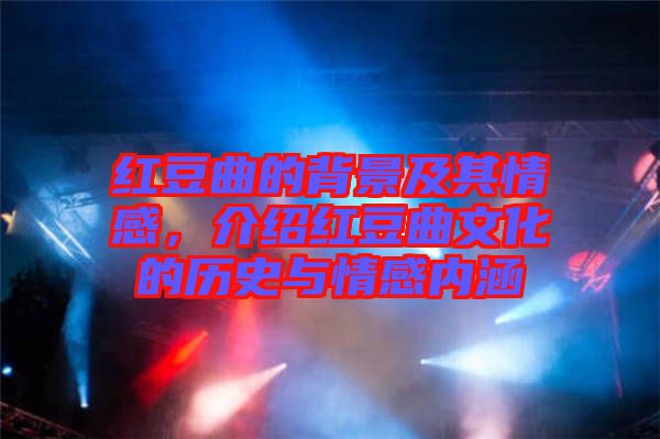 紅豆曲的背景及其情感，介紹紅豆曲文化的歷史與情感內(nèi)涵