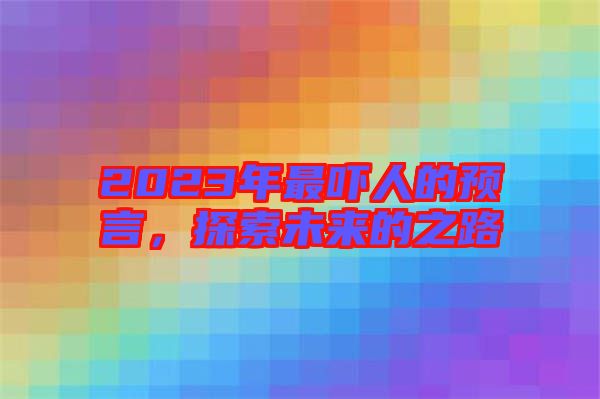 2023年最嚇人的預(yù)言，探索未來的之路