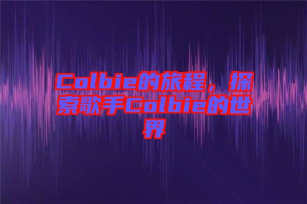 Colbie的旅程，探索歌手Colbie的世界