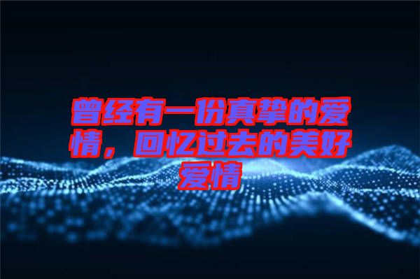 曾經(jīng)有一份真摯的愛情，回憶過去的美好愛情