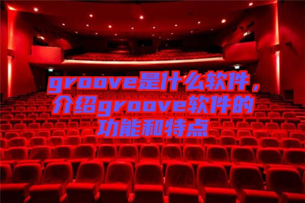 groove是什么軟件，介紹groove軟件的功能和特點(diǎn)