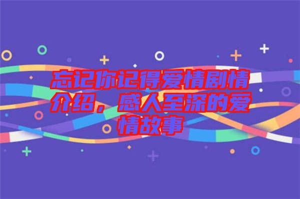 忘記你記得愛(ài)情劇情介紹，感人至深的愛(ài)情故事