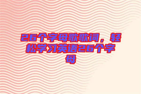 26個字母歌歌詞，輕松學習英語26個字母