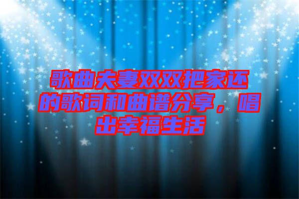 歌曲夫妻雙雙把家還的歌詞和曲譜分享，唱出幸福生活