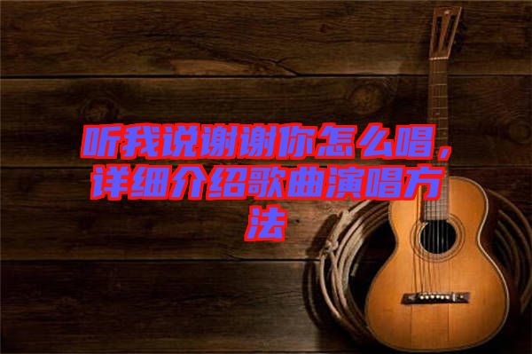 聽我說謝謝你怎么唱，詳細介紹歌曲演唱方法