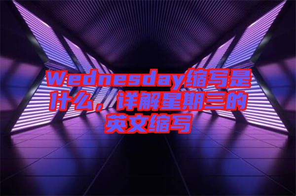 Wednesday縮寫是什么，詳解星期三的英文縮寫