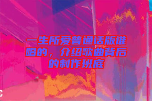 一生所愛普通話版誰唱的，介紹歌曲背后的制作班底