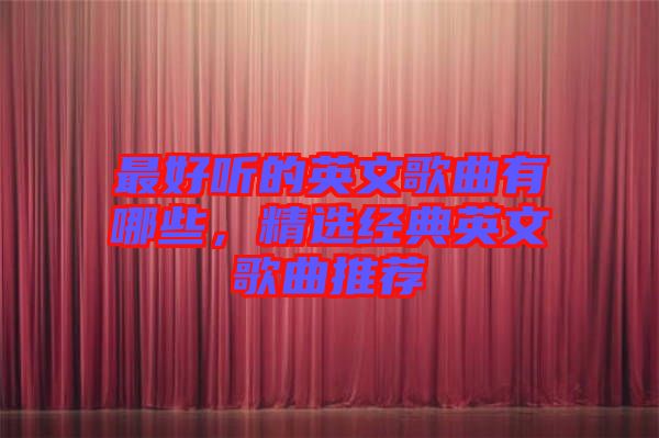 最好聽的英文歌曲有哪些，精選經(jīng)典英文歌曲推薦