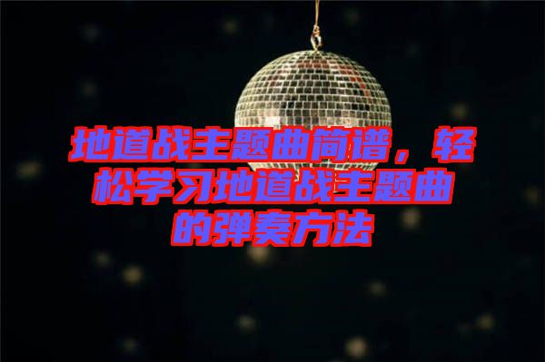 地道戰(zhàn)主題曲簡譜，輕松學(xué)習(xí)地道戰(zhàn)主題曲的彈奏方法