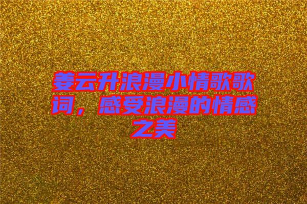 姜云升浪漫小情歌歌詞，感受浪漫的情感之美