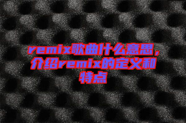 remix歌曲什么意思，介紹remix的定義和特點