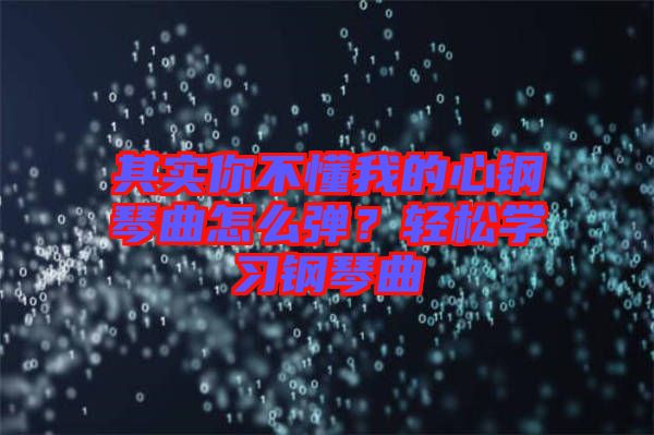 其實(shí)你不懂我的心鋼琴曲怎么彈？輕松學(xué)習(xí)鋼琴曲