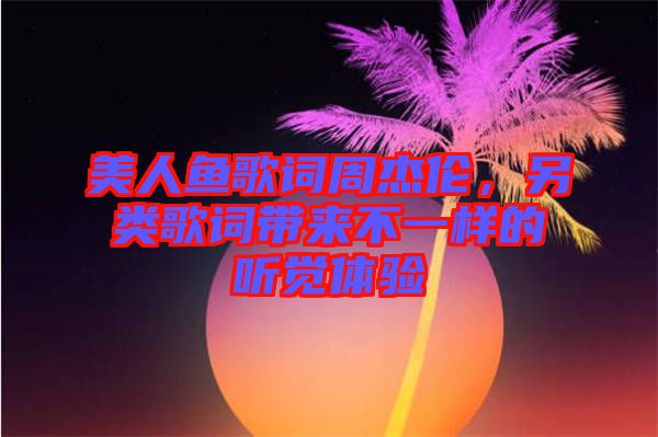 美人魚歌詞周杰倫，另類歌詞帶來不一樣的聽覺體驗