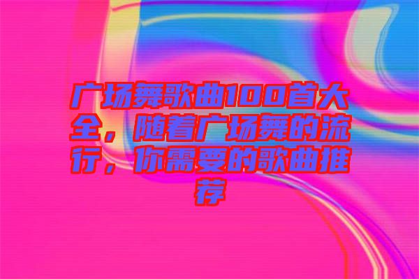 廣場舞歌曲100首大全，隨著廣場舞的流行，你需要的歌曲推薦