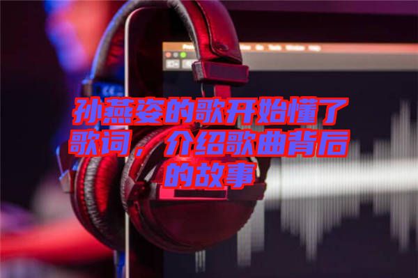 孫燕姿的歌開始懂了歌詞，介紹歌曲背后的故事