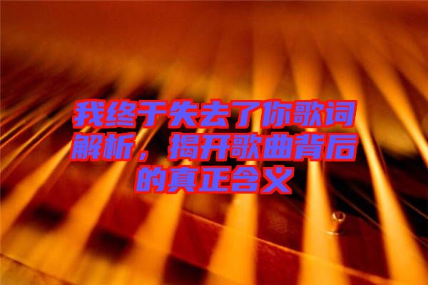 我終于失去了你歌詞解析，揭開歌曲背后的真正含義