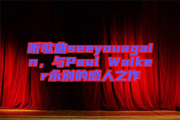 聽歌曲seeyouagain，與Paul Walker永別的感人之作