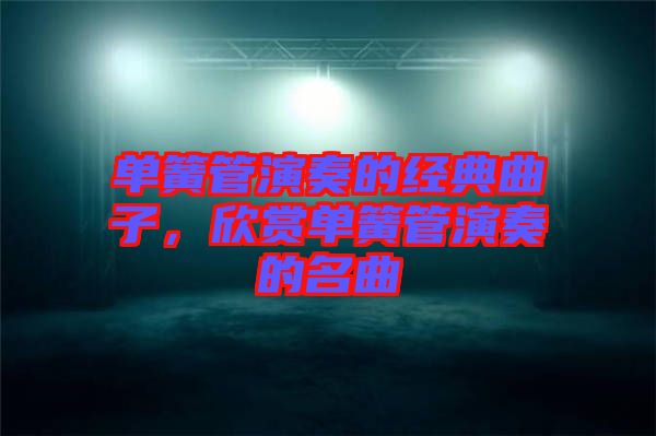 單簧管演奏的經(jīng)典曲子，欣賞單簧管演奏的名曲