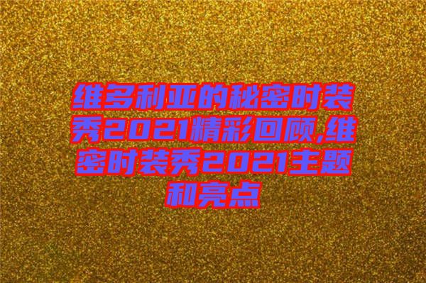 維多利亞的秘密時(shí)裝秀2021精彩回顧,維密時(shí)裝秀2021主題和亮點(diǎn)