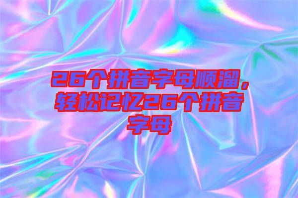 26個(gè)拼音字母順溜，輕松記憶26個(gè)拼音字母