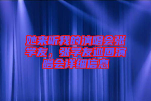 她來聽我的演唱會張學友，張學友巡回演唱會詳細信息