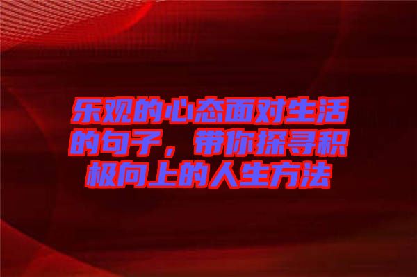 樂觀的心態(tài)面對生活的句子，帶你探尋積極向上的人生方法