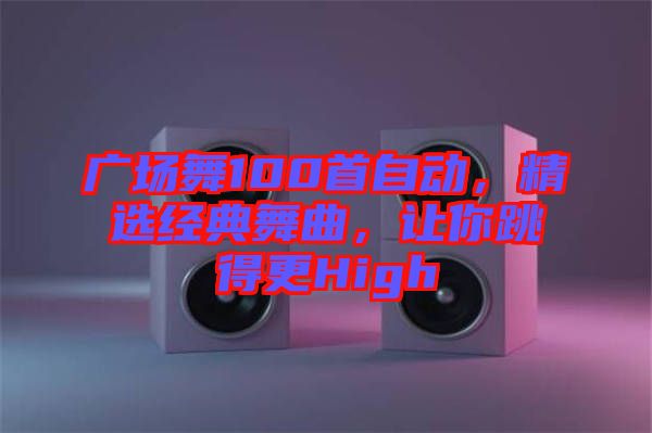 廣場(chǎng)舞100首自動(dòng)，精選經(jīng)典舞曲，讓你跳得更High