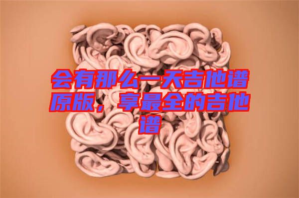 會(huì)有那么一天吉他譜原版，享最全的吉他譜