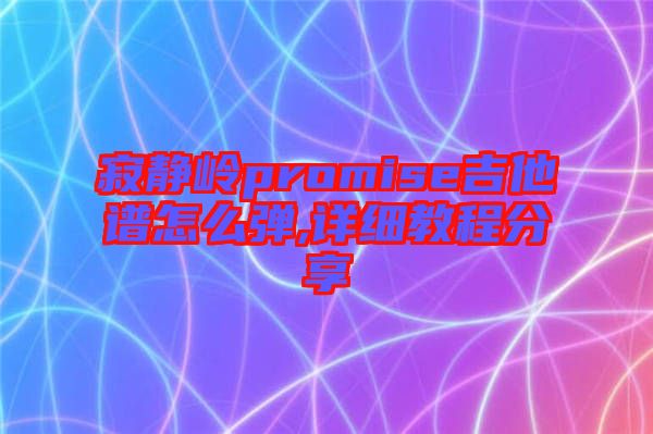 寂靜嶺promise吉他譜怎么彈,詳細教程分享