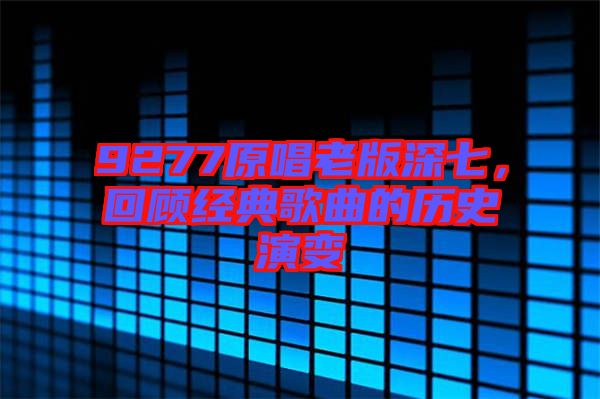 9277原唱老版深七，回顧經典歌曲的歷史演變