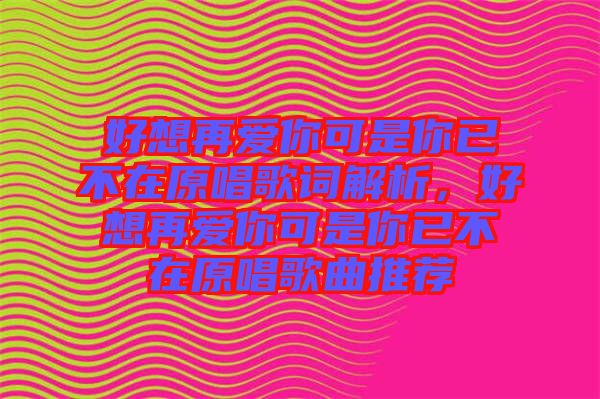 好想再愛你可是你已不在原唱歌詞解析，好想再愛你可是你已不在原唱歌曲推薦