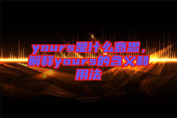 yours是什么意思，解釋yours的含義和用法