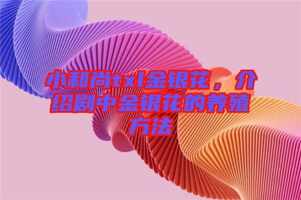 小和尚txl金銀花，介紹劇中金銀花的養(yǎng)殖方法