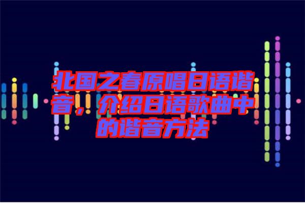 北國(guó)之春原唱日語諧音，介紹日語歌曲中的諧音方法