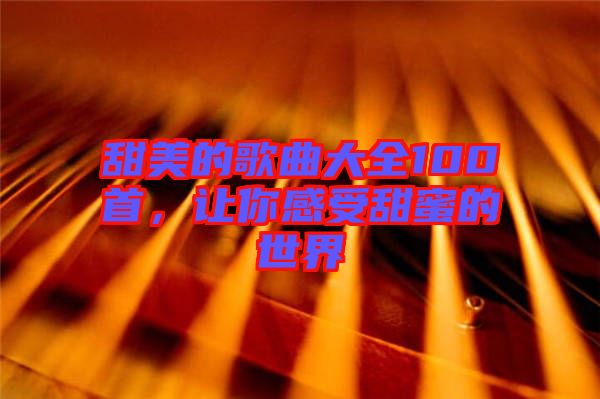 甜美的歌曲大全100首，讓你感受甜蜜的世界