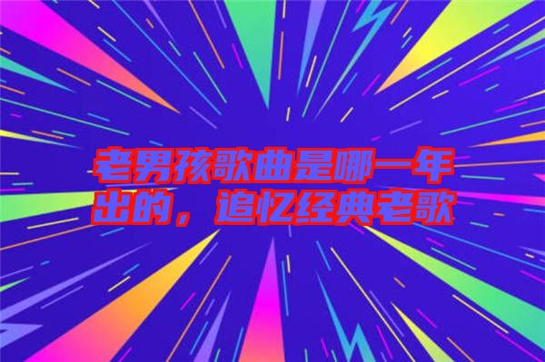 老男孩歌曲是哪一年出的，追憶經(jīng)典老歌