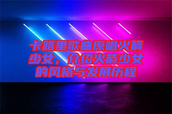 卡路里歌曲原唱火箭少女，介紹火箭少女的風(fēng)格與發(fā)展歷程