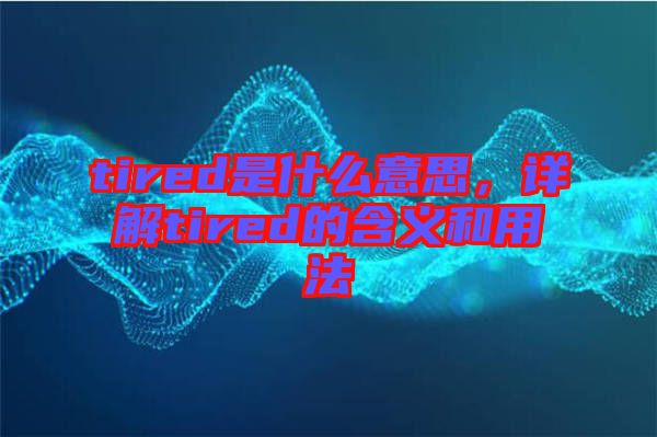 tired是什么意思，詳解tired的含義和用法