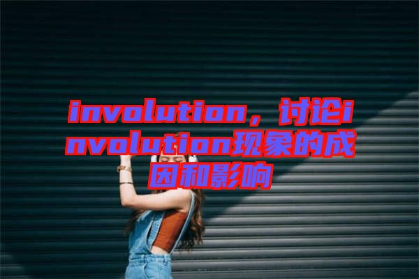 involution，討論involution現(xiàn)象的成因和影響