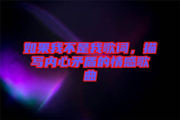 如果我不是我歌詞，描寫(xiě)內(nèi)心矛盾的情感歌曲