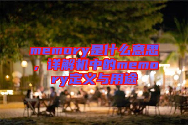 memory是什么意思，詳解機中的memory定義與用途